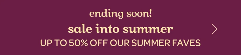 Ending soon! - Sale into summer - Up to 50% off our summer faves