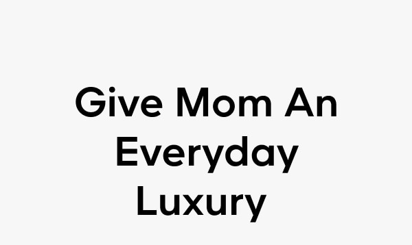 Give Mom An Everyday Luxury