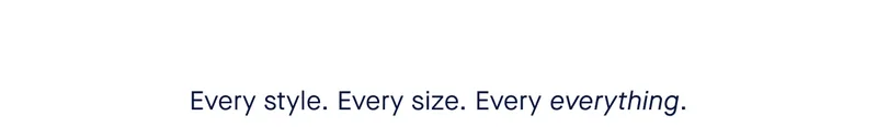 Every style. Every size. Every everything.