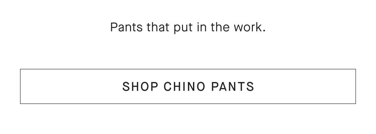 Pants that put in the work. [SHOP CHINO PANTS]
