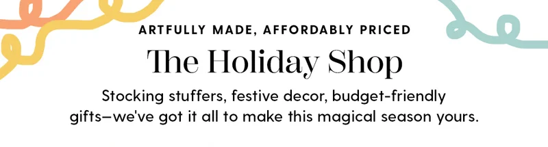 Artfully Made, Affordably Priced | The Holiday Shop | Stocking stuffers, festive decor, budget-friendly gifts—we've got it all to make this magical season yours.