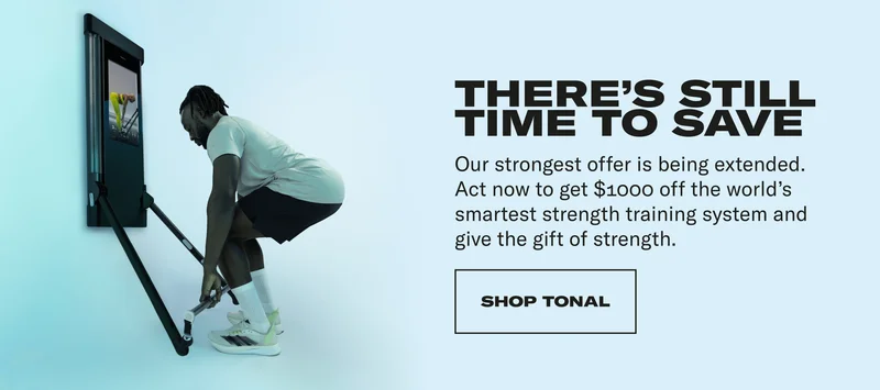 THERE'S STILL TIME TO SAVE Our strongest offer is being extended. Act now to get $1000 off the world's smartest strength training system and give the gift of strength. CTA: Shop Tonal