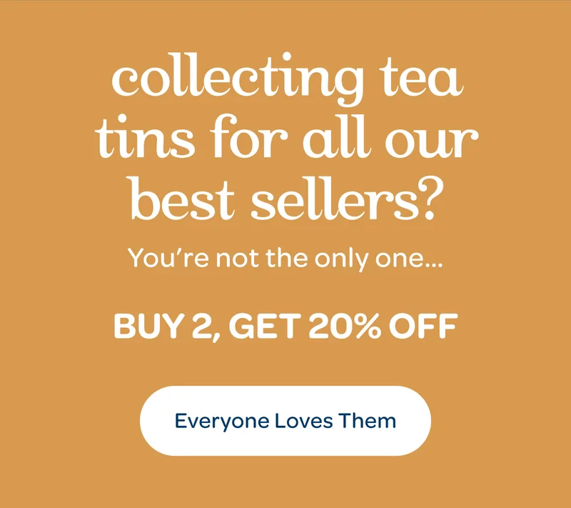 Collecting tea tins for all our best sellers? - Buy 2, get 20% off - Everyone Loves Them
