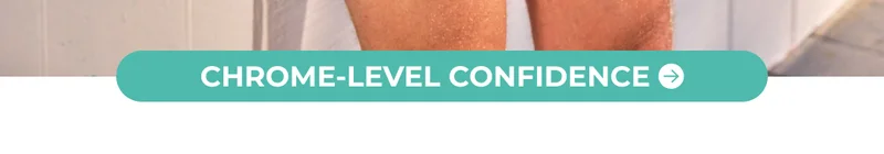 CHROME-LEVEL CONFIDENCE