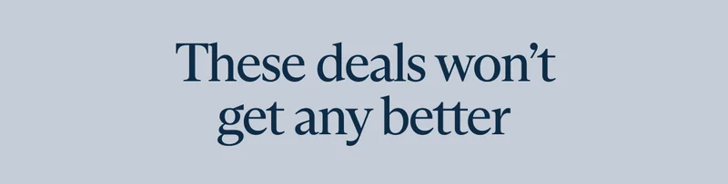 These deals won’t get any better