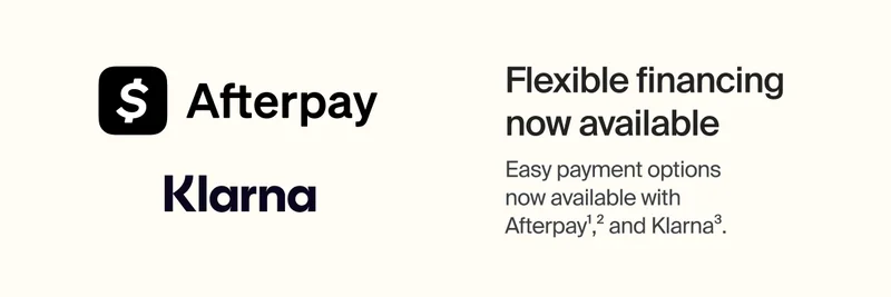 Flexible financing now available | Easy payment options now available with Afterpay1,2 and Klarna3.