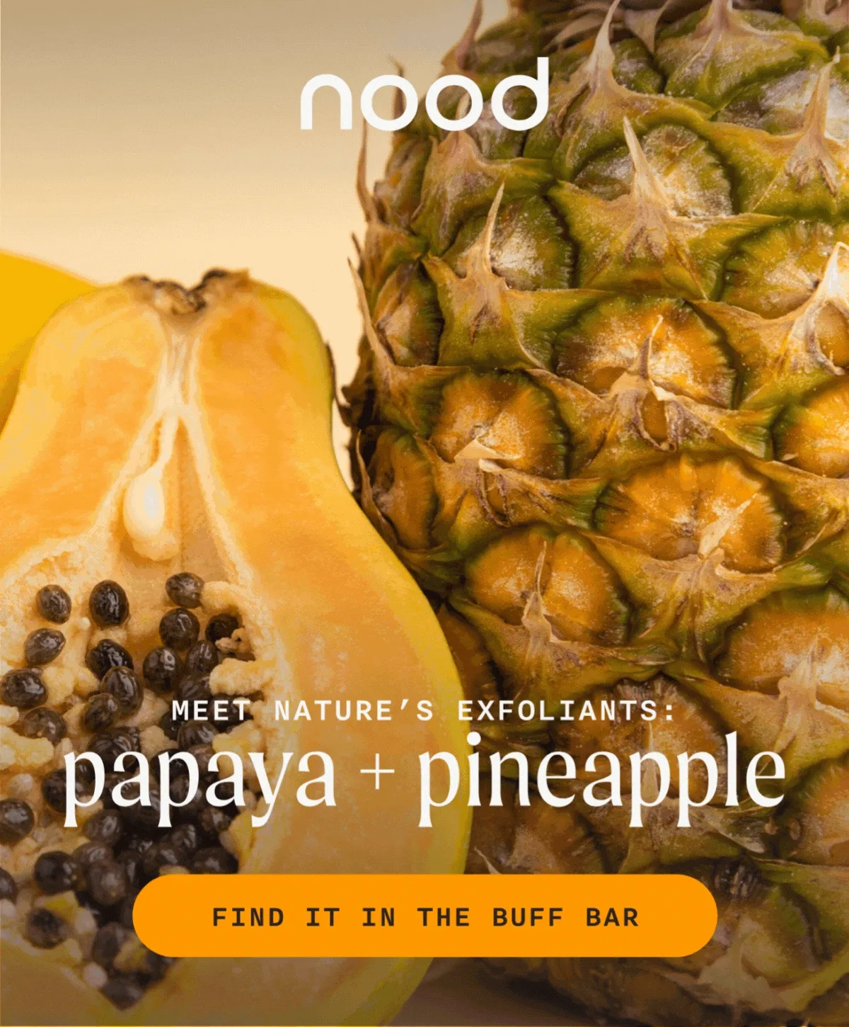 nood - meet nature's exfoliants: papaya + pineapple - FIND IT IN THE BUFF BAR