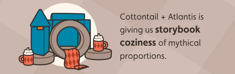 Cottontail + Atlantis is giving us storybook coziness of mythical proportions.
