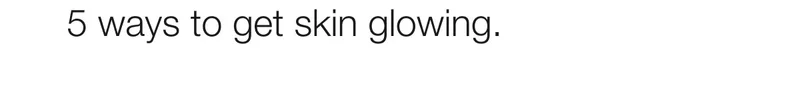 5 ways to get skin glowing.