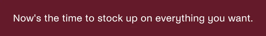 Now's the time to stock up on everything you want.