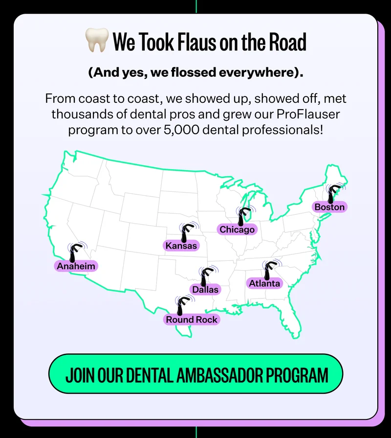 We Took Flaus on the Road (And yes, we flossed everywhere). From coast to coast, we showed up, showed off, met thousands of dental pros and grew our ProFlauser program to over 5,000 dental professionals! Join our dental ambassador program