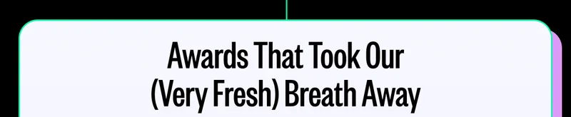 Awards That Took Our (Very Fresh) Breath Away