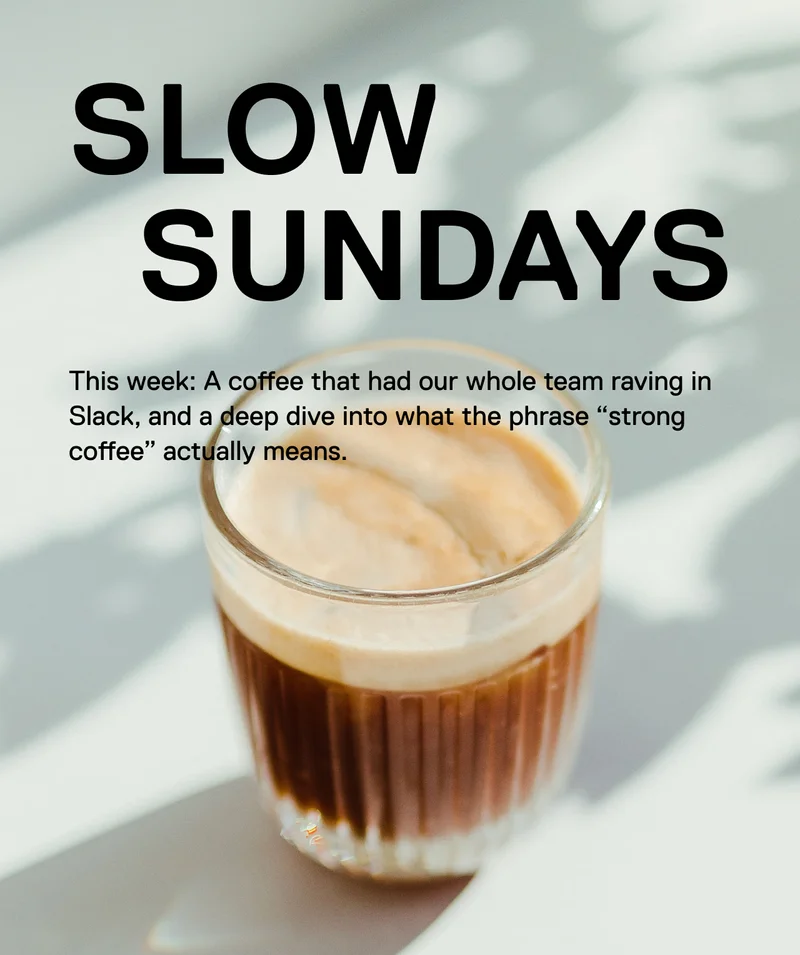Slow Sundays.This week: A coffee that had our whole team raving in Slack, and a deep dive into what the phrase “strong coffee” actually means.