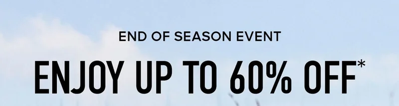 END OF SEASON SALE ENJOY UP TO 60% OFF*