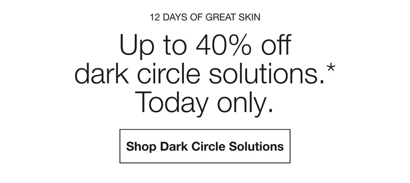12 DAYS OF GREAT SKIN | Up to 40% off dark circle solutions.* Today only. | Shop Dark Circle Solutions