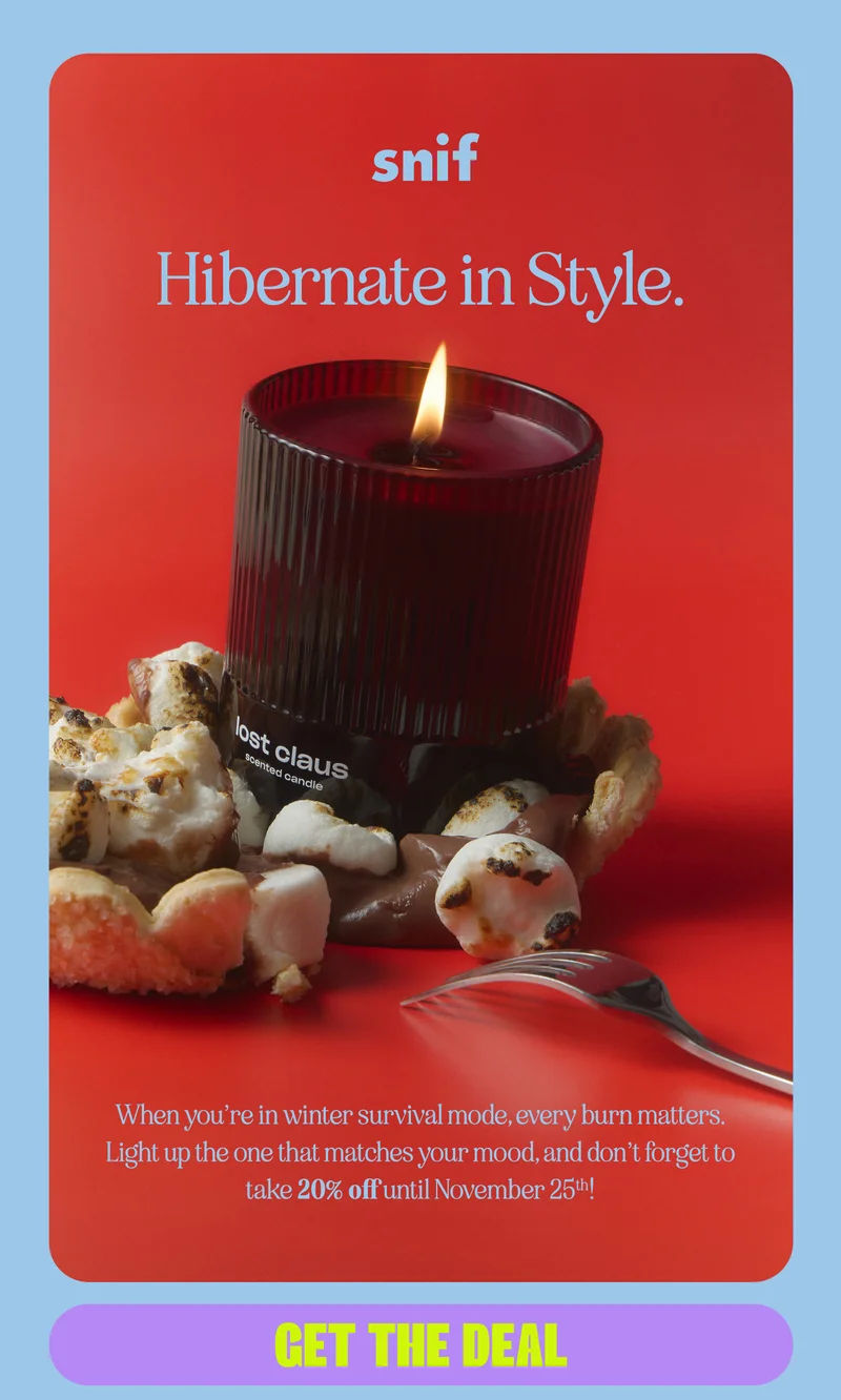 When you’re in winter survival mode, every burn matters. Light up the one that matches your mood, and don’t forget to take 20% off until November 25th!