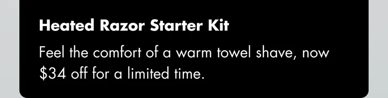 Heated Razor Starter Kit – Feel the comfort of a warm towel shave, now $34 off for a limited time.