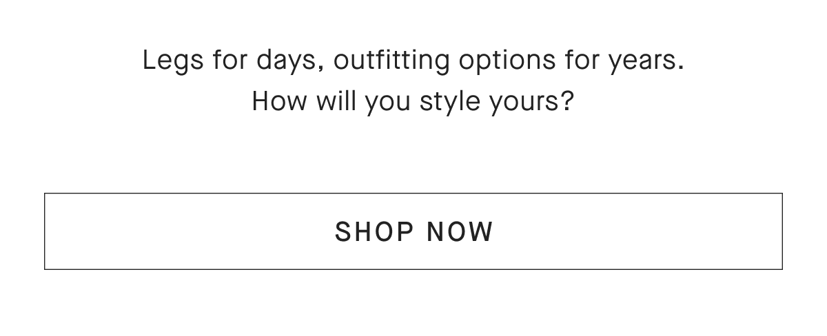 Legs for days, outfitting options for years. How will you style yours? [SHOP NOW]