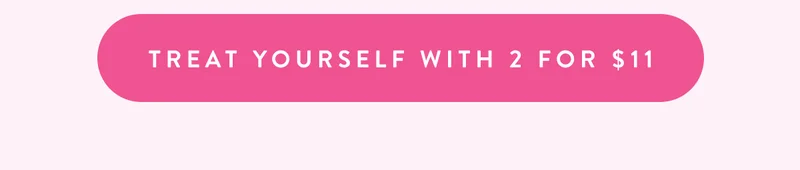Treat Yourself with 2 for $11
