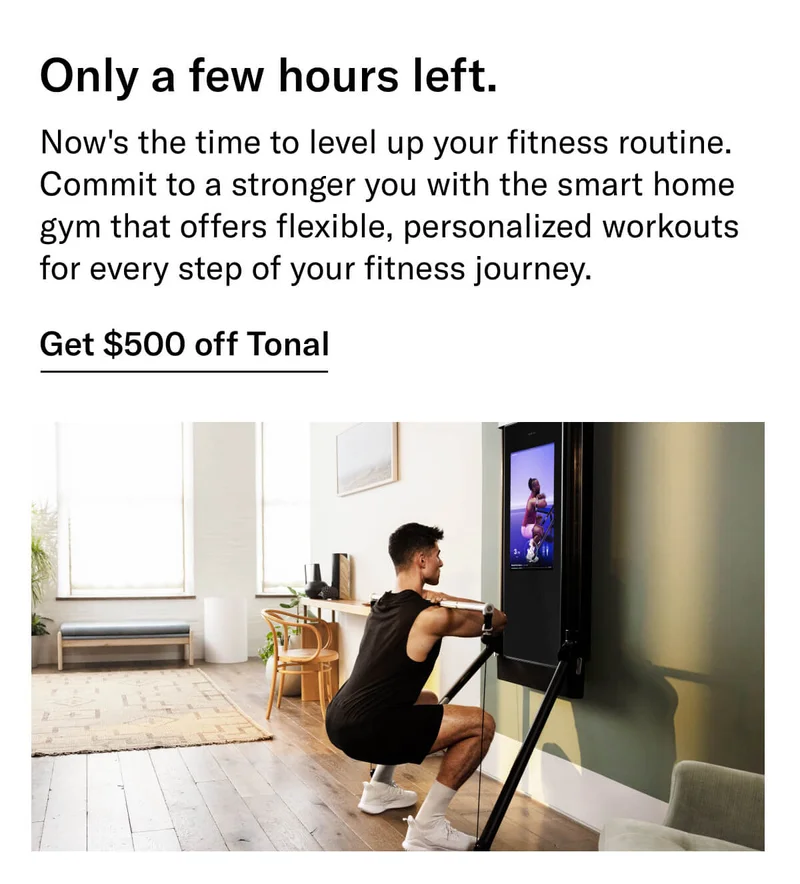 Headline: Only a few hours left. Body: Now's the time to level up your fitness routine. Commit to a stronger you with the smart home gym that offers flexible, personalized workouts for every step of your fitness journey. CTA: Get $500 off Tonal