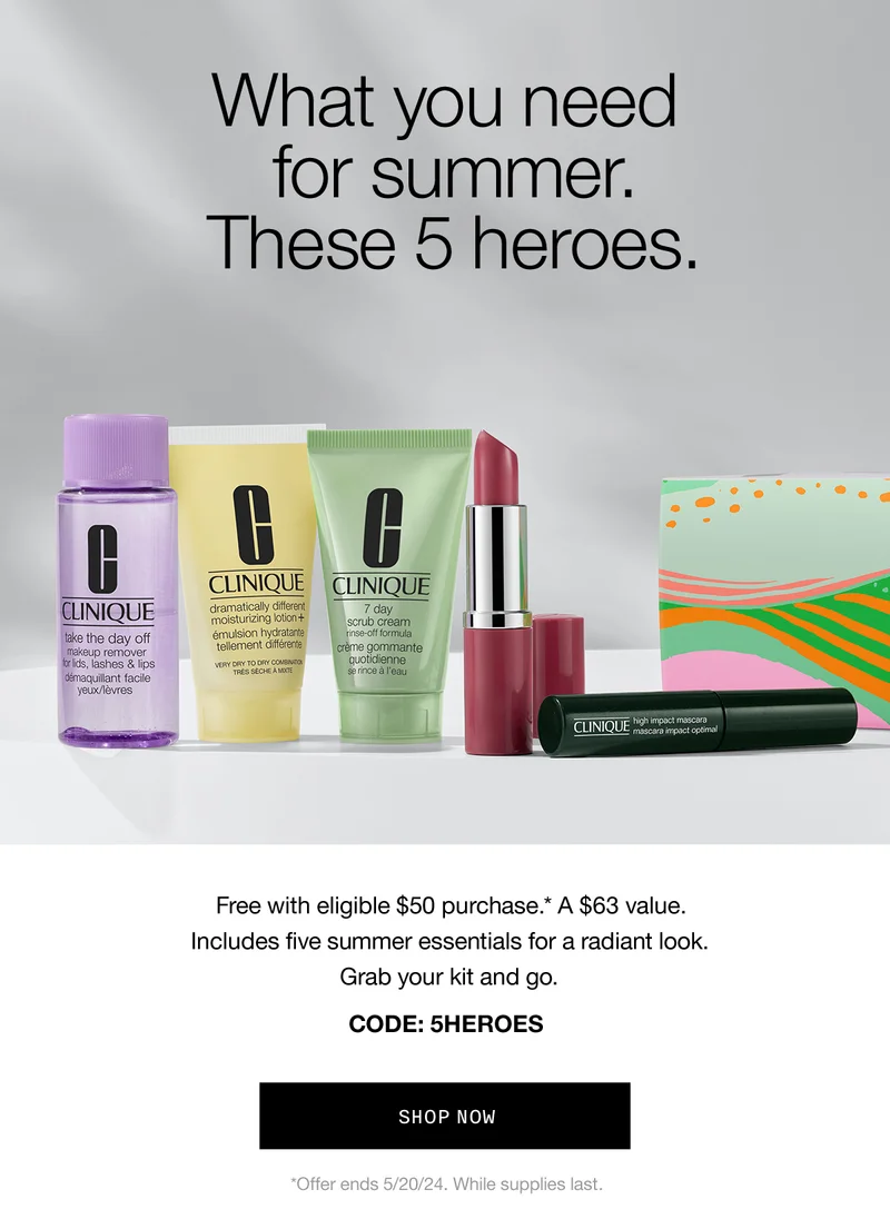 What you need for summer. These 5 heroes. Free with eligible $50 purchase.* A $63 value. Includes five summer essentials for a radiant look. Grab your kit and go. CODE:discount code SHOP NOW *Offer ends 5/20/24. While supplies last.
