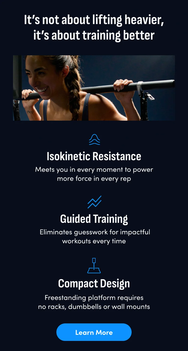 It's not about lifting heavier, it's about training better. Isokinetic resistance. Guided training. Compact design. Learn More.