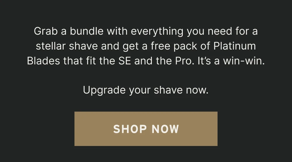 Upgrade your shave now.  [ Shop Now ]