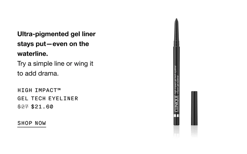 Ultra-pigmented gel liner stays put—even on the waterline. Try a simple line or wing it to add drama. High Impact™ Gel Tech Eyeliner $21.60 | SHOP NOW