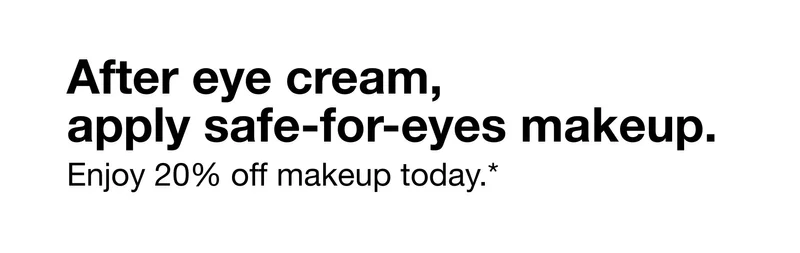 After eye cream, apply safe-for-eyes makeup. Enjoy 20% off makeup today.*