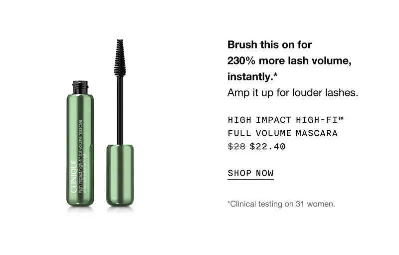 Brush this on for 230% more lash volume, instantly.* Amp it up for louder lashes. High Impact High-Fi™ Full Volume Mascara $22.40 | SHOP NOW | *Clinical testing on 31 women.