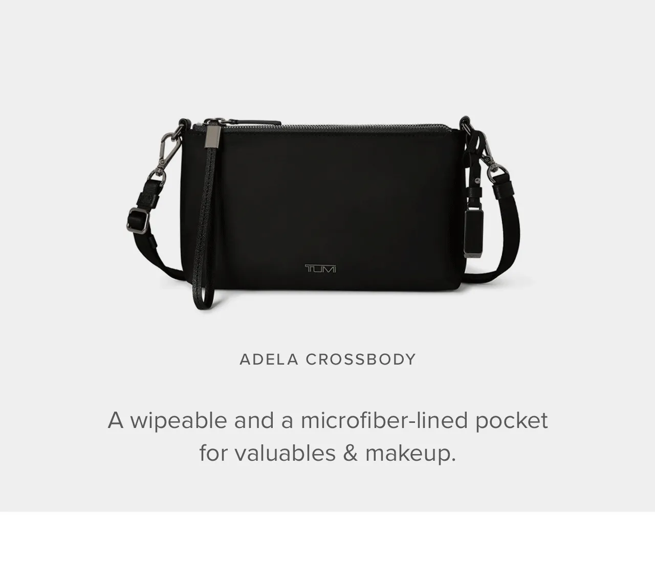Adela Crossbody  A wipeable and a microfiber-lined pocket for valuables & makeup.