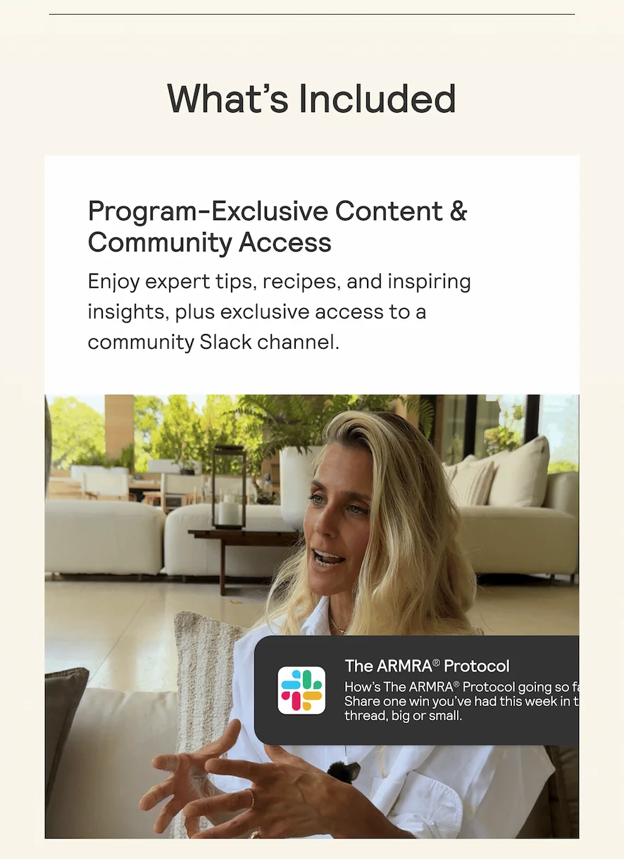 What's Included Program-Exclusive Content & Community Access Enjoy expert tips, recipes, and inspiring insights, plus exclusive access to a community Slack channel.