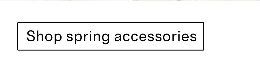 Shop spring accessories CTA