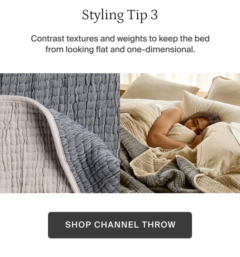 Contrast textures and weights to keep the bed from looking flat and one-dimensional. Shop cannel throw.