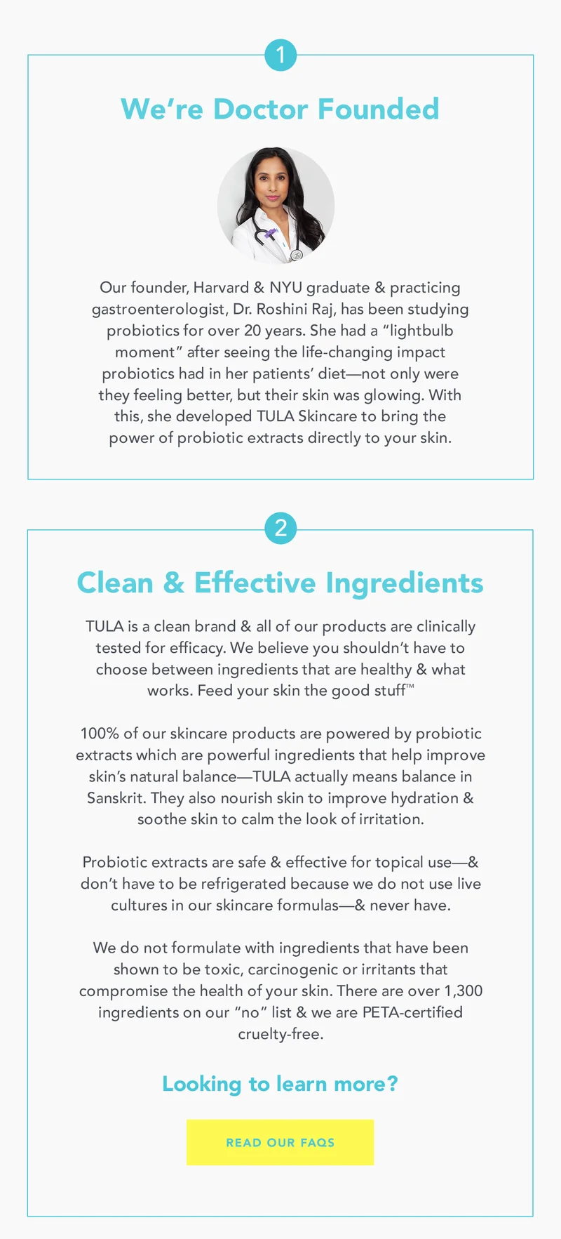 1. We're Doctor Founded. 2. Clean and Effective Ingredients. READ OUR FAQS