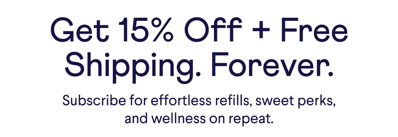 Get 15% Off + Free Shipping. Forever. Subscribe for effortless refills, sweet perks, and wellness on repeat.