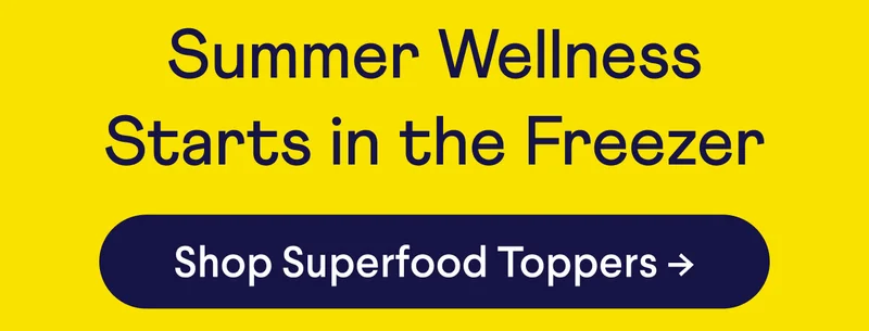 Summer Wellness Starts in the Freezer. CTA: Shop Superfood Toppers