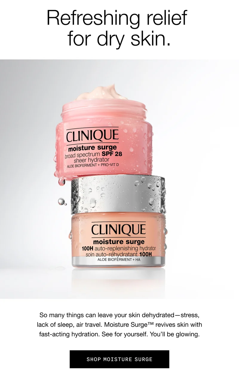 Refreshing relief for dry skin. So many things can leave your skin dehydrated—stress, lack of sleep, air travel. Moisture Surge™ revives skin with fast-acting hydration. See for yourself. You’ll be glowing. | Shop Moisture Surge