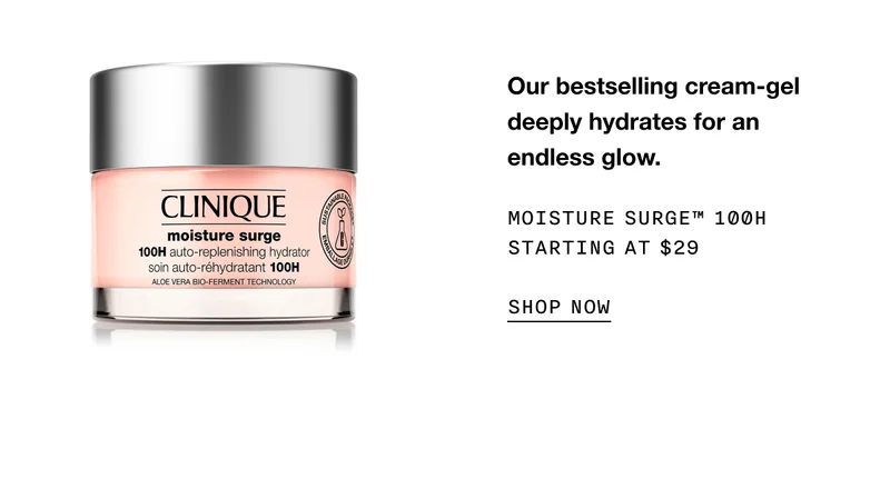 Our bestselling cream-gel deeply hydrates for an endless glow. Moisture Surge™ 100H Starting at $29 | SHOP NOW