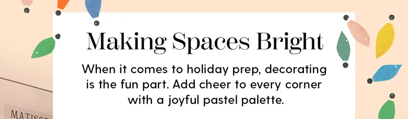 Making Spaces Bright | When it comes to holiday prep, decorating is the fun part. Add cheer to every corner with a joyful pastel palette.