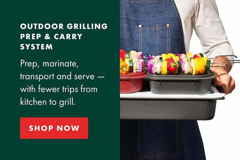 OUTDOOR GRILLING PREP & CARRY SYSTEM. Prep, marinate, transport and serve — with fewer trips from kitchen to grill. | SHOP NOW
