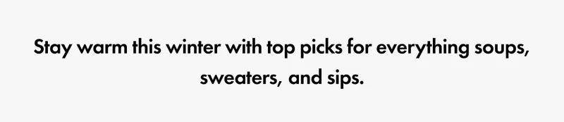 Stay warm this winter with top picks for everything soups, sweaters, and sips.