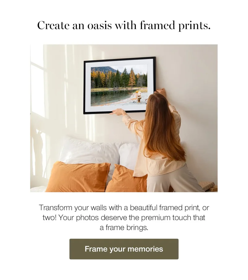 Create an oasis with framed prints. Transform your walls with a beautiful framed print, or two! Your photos deserve the premium touch that a frame brings.