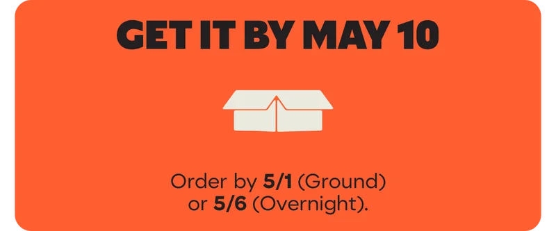 GET IT BY MAY 10 | Order by 5/1 (Ground) or 5/6 (Overnight).