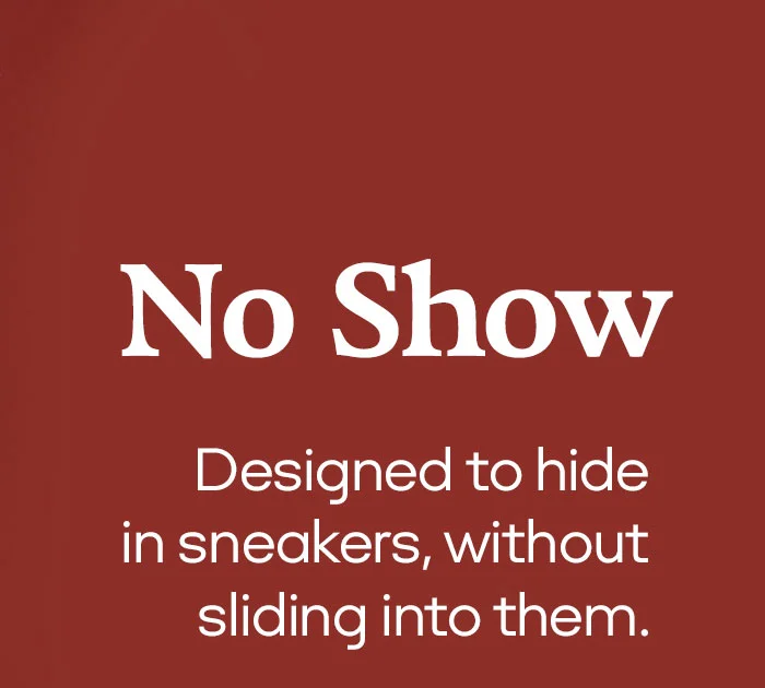 No Show | Designed to hide in sneakers, without sliding into them.