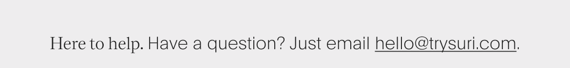 here to help. have a question? just email hello@trysuri.com.
