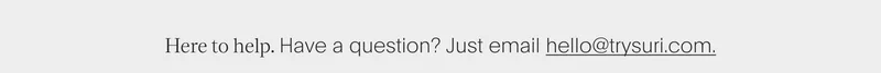 here to help. have a question? just email hello@trysuri.com.