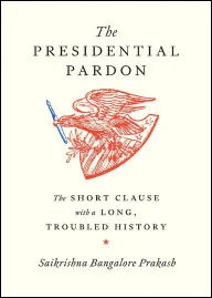 BOOK | The Presidential Pardon: The Short Clause with a Long, Troubled History by Saikrishna Bangalore Prakash