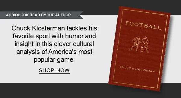 [AUDIOBOOK READ BY THE AUTHOR] Football by Chuck Klosterman : Chuck Klosterman tackles his favorite sport with humor and insight in this clever cultural analysis of America’s most popular game. SHOP NOW