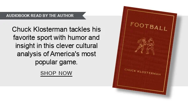[AUDIOBOOK READ BY THE AUTHOR] Football by Chuck Klosterman : Chuck Klosterman tackles his favorite sport with humor and insight in this clever cultural analysis of America’s most popular game. SHOP NOW